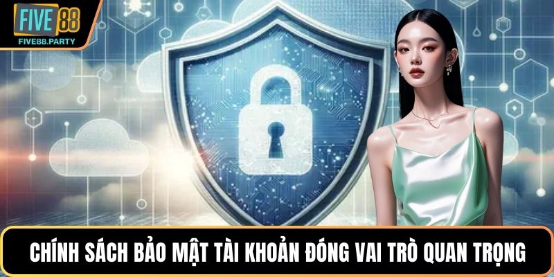 Chính sách bảo mật tài khoản đóng vai trò quan trọng