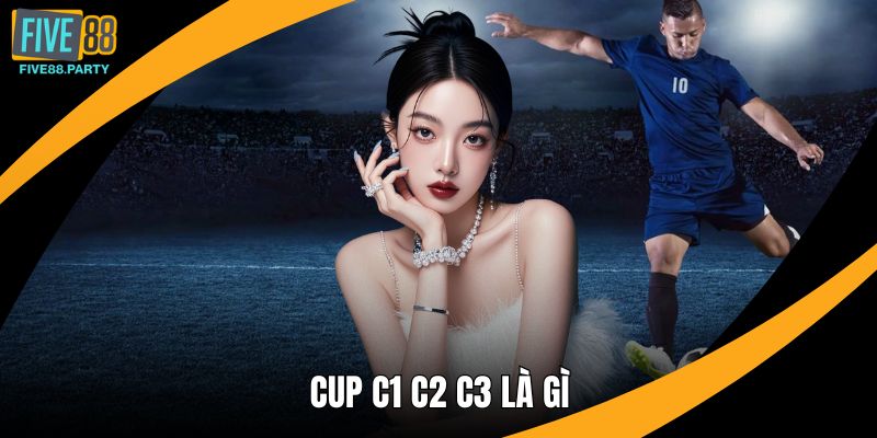 Cúp C1 C2 C3 Là Gì? Phân Biệt Dễ Hiểu Tại Five88 Cúp C1 C2 C3 Là Gì? Phân Biệt Dễ Hiểu Tại Five88