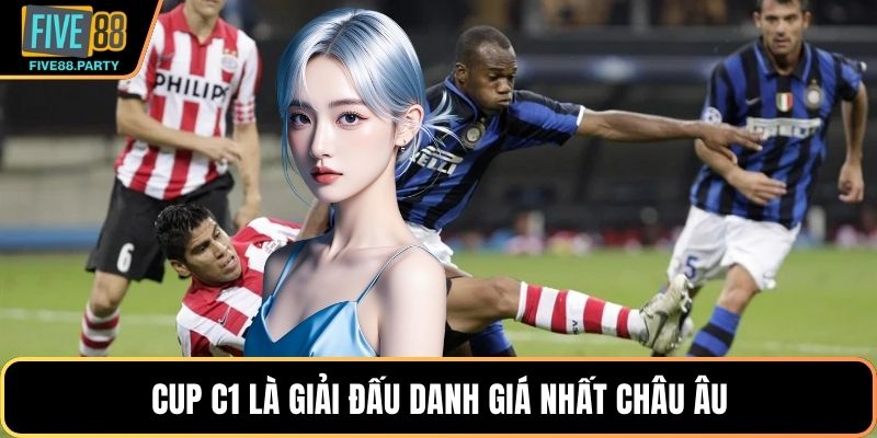 Cúp C1 C2 C3 Là Gì? Phân Biệt Dễ Hiểu Tại Five88 Cup C1 là giải đấu danh giá nhất châu Âu