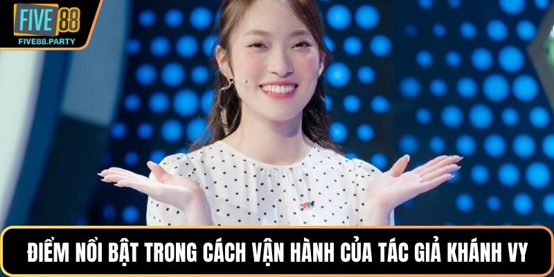 Tác Giả FIVE88 Khánh Vy – Nữ Tướng Tài Ba Kiến Tạo Đế Chế Điểm nổi bật trong cách vận hành của tác giả Khánh Vy