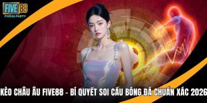 Kèo Châu Âu FIVE88 – Bí Quyết Soi Cầu Bóng Đá Chuẩn Xác 2026