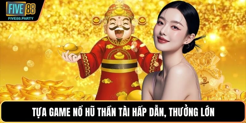 Tựa game Nổ hũ Thần tài hấp dẫn, thưởng lớn