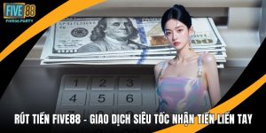 Rút Tiền Five88 - Giao Dịch Siêu Tốc Nhận Tiền Liền Tay
