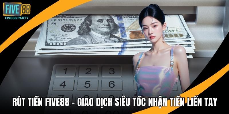Rút Tiền Five88 - Giao Dịch Siêu Tốc Nhận Tiền Liền Tay Rút Tiền Five88 - Giao Dịch Siêu Tốc Nhận Tiền Liền Tay