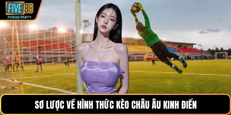 Kèo Châu Âu FIVE88 – Bí Quyết Soi Cầu Bóng Đá Chuẩn Xác 2026 Sơ lược về hình thức kèo Châu Âu kinh điển