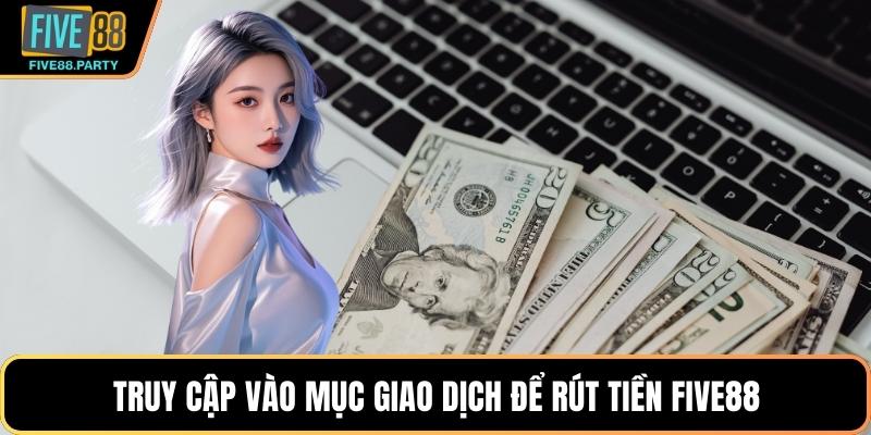 Rút Tiền Five88 - Giao Dịch Siêu Tốc Nhận Tiền Liền Tay Truy cập vào mục giao dịch để rút tiền Five88